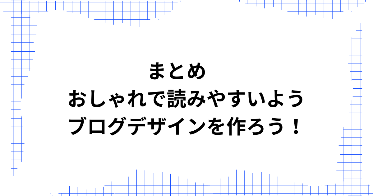 まとめ　おしゃれで読みやすいようブログデザインを作ろう！